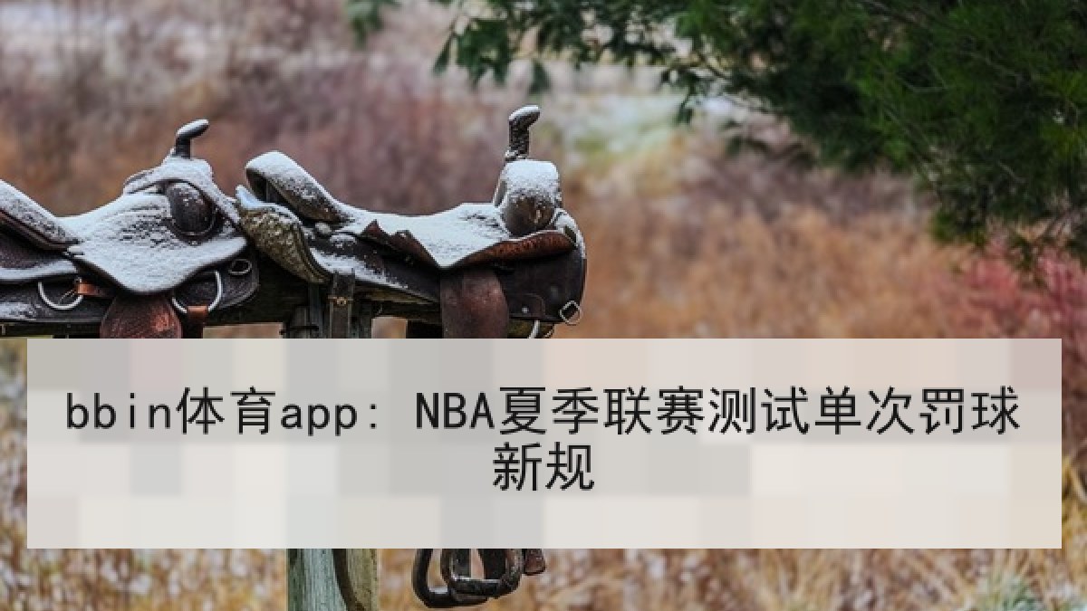 bbin体育app: NBA夏季联赛测试单次罚球新规