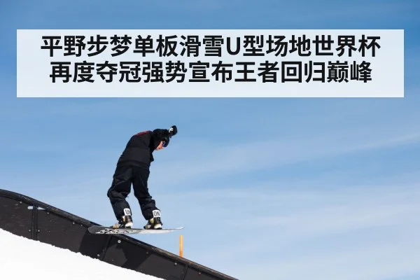 平野步梦单板滑雪U型场地世界杯再度夺冠强势宣布王者回归巅峰